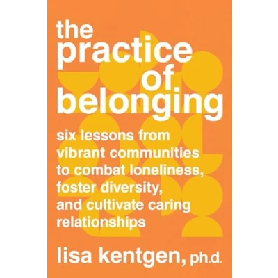 Abbildung von The Practice of Belonging: Six Lessons from Vibrant Communities to Combat Loneliness, Foster Diversity, and Cultivate Caring Relationships