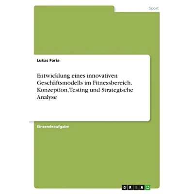 Abbildung von Entwicklung eines innovativen Geschäftsmodells im Fitnessbereich. Konzeption, Testing und Strategische Analyse
