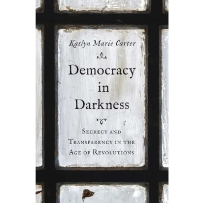 Abbildung von Democracy in Darkness: Secrecy and Transparency the Age of Revolutions (Lewis Walpole Series Eighteenth Century Culture History)