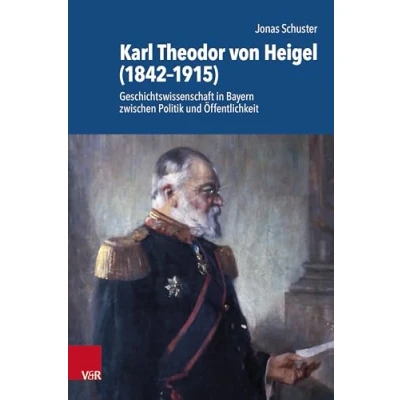 Abbildung von Karl Theodor von Heigel (18421915): Geschichtswissenschaft in Bayern zwischen Politik und Öffentlichkeit (Schriftenreihe der Historischen Kommission bei Bayerischen Akademie Wissenschaften)