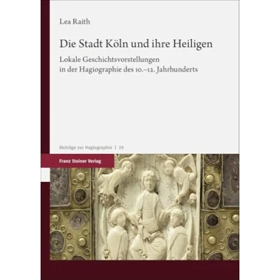 Abbildung von Die Stadt Köln und ihre Heiligen: Lokale Geschichtsvorstellungen in der Hagiographie des 10.12. Jahrhunderts (Beiträge zur Hagiographie)