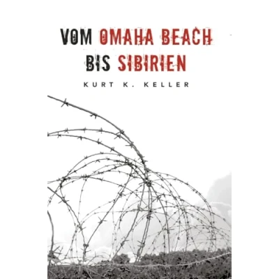 Abbildung von Vom Omaha Beach bis Sibirien Die Horror Odyssee eines deutschen Soldaten: Eine außergewöhnliche Biografie