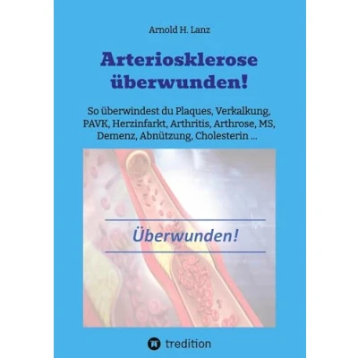Abbildung von Arteriosklerose überwunden!: So überwindest du Plaques, Verkalkungen, PAVK, Herzinfarkt, Arthritis, Arthrose, MS, Demenz, Abnützung, Cholesterin ...