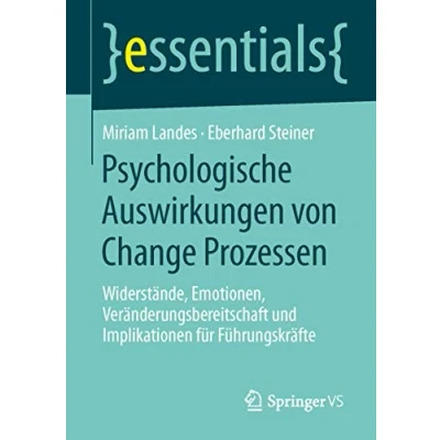 Abbildung von Psychologische Auswirkungen von Change Prozessen: Widerstände, Emotionen, Veränderungsbereitschaft und Implikationen für Führungskräfte (essentials)