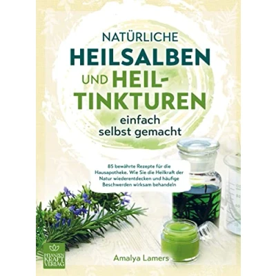 Abbildung von Natürliche Heilsalben und Heiltinkturen einfach selbst gemacht: 85 bewährte Rezepte für Ihre Hausapotheke. Wie Sie die Heilkraft der Natur wiederentdecken &amp; häufige Beschwerden wirksam behandeln
