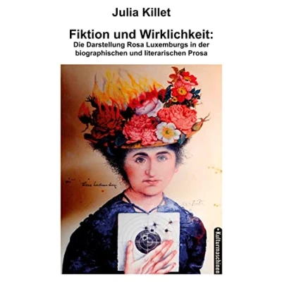 Abbildung von Fiktion und Wirklichkeit: Die Darstellung der Rosa Luxemburg in biographischen literarischen Prosa