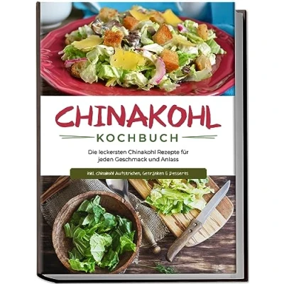 Abbildung von Chinakohl Kochbuch: Die leckersten Rezepte für jeden Geschmack und Anlass inkl. Aufstrichen, Getränken &amp; Desserts
