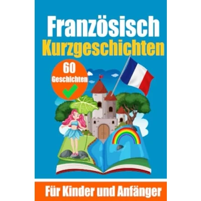 Abbildung von 60 Kurzgeschichten auf Französisch Ein zweisprachiges Buch Deutsch und zum Erlernen der Französischen Sprache für Kinder ... junge Köpfe (Bücher Französischlernen)