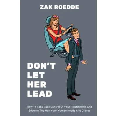 Abbildung von DON&#039;T LET HER LEAD: How To Take Back Control Of Your Relationship And Become The Man Woman Needs Craves A Man&#039;s Guide (Relationship Dreams)