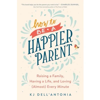 Abbildung von How to be a Happier Parent: Raising Family, Having Life, and Loving (Almost) Every Minute