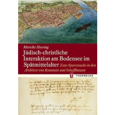 Abbildung von Jüdisch christliche Interaktion am Bodensee im Spätmittelalter: Eine Spurensuche in den Archiven von Konstanz und Schaffhausen (Konstanzer Geschichts Rechtsquellen)