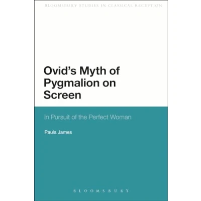 Abbildung von Ovid&#039;s Myth of Pygmalion on Screen: in Pursuit the Perfect Woman (Bloomsbury Studies Classical Reception)