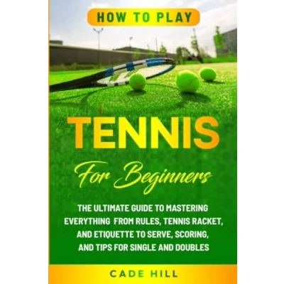 Abbildung von How to Play Tennis for Beginners: The Ultimate Guide Mastering Everything from Rules, Racket, and Etiquette Serve, Scoring, Tips Single Doubles (Learning Sports)
