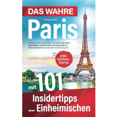 Abbildung von Das wahre Paris mit 101 Insidertipps einer Einheimischen Authentischer Reiseführer Top Highlights, lebendigen Stadtvierteln und verborgenen Geheimplätzen abseits des Touristenstroms