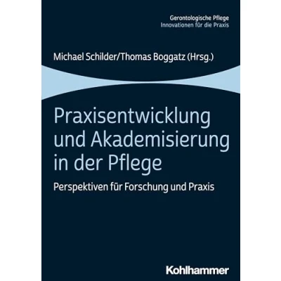Abbildung von Praxisentwicklung und Akademisierung in der Pflege: Perspektiven für Forschung Praxis (Gerontologische Innovationen die Praxis)