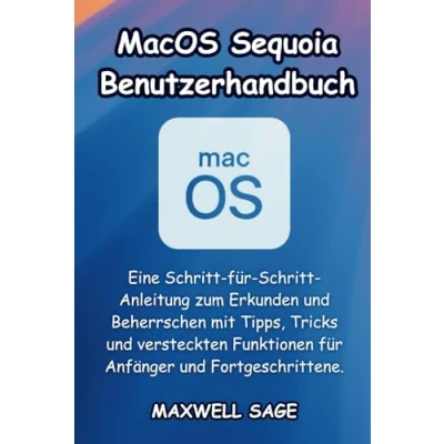 Abbildung von MacOS Sequoia Benutzerhandbuch: Eine Schritt für Anleitung zum Erkunden und Beherrschen mit Tipps, Tricks versteckten Funktionen Anfänger Fortgeschrittene.