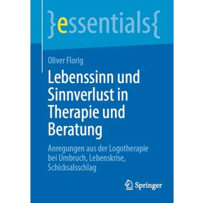 Abbildung von Lebenssinn und Sinnverlust in Therapie Beratung: Anregungen aus der Logotherapie bei Umbruch, Lebenskrise, Schicksalsschlag (essentials)