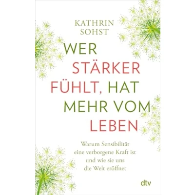 Abbildung von Wer stärker fühlt, hat mehr vom Leben: Warum Sensibilität eine verborgene Kraft ist und wie sie uns die Welt eröffnet