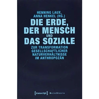 Abbildung von Die Erde, der Mensch und das Soziale: Zur Transformation gesellschaftlicher Naturverhältnisse im Anthropozän (Sozialtheorie)