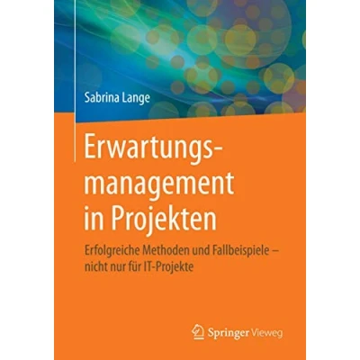 Abbildung von Erwartungsmanagement in Projekten: Erfolgreiche Methoden und Fallbeispiele nicht nur für IT Projekte