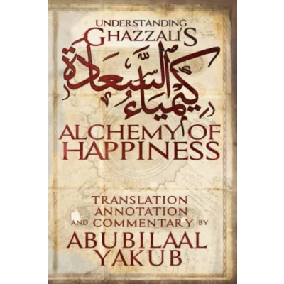 Abbildung von Understanding Ghazzali&#039;s Alchemy of Happiness: A Translation, Annotation, and Commentary by AbuBilaal Yakub