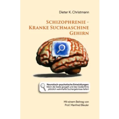 Abbildung von Schizophrenie Kranke Suchmaschine Gehirn: Neurotisch psychotische Entwicklungen: Wenn die Seele “googelt“ und das Gedächtnis plötzlich wahnhafte Suchergebnisse liefert
