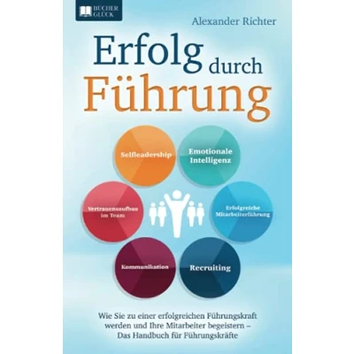 Abbildung von Erfolg durch Führung: Wie Sie zu einer erfolgreichen Führungskraft werden und Ihre Mitarbeiter begeistern Das Handbuch für Führungskräfte