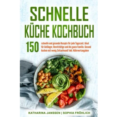 Abbildung von schnelle Küche Kochbuch: 150 und gesunde Rezepte für jede Tageszeit. Ideal Anfänger, Berufstätige die ganze Familie. Gesund kochen mit wenig Zeitaufwand! Inkl. Nährwertangaben