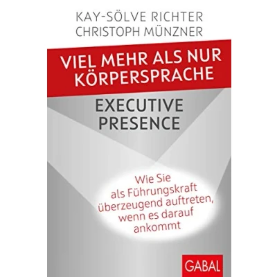 Abbildung von Viel mehr als nur Körpersprache Executive Presence: Wie Sie Führungskraft überzeugend auftreten, wenn es darauf ankommt (Dein Erfolg)