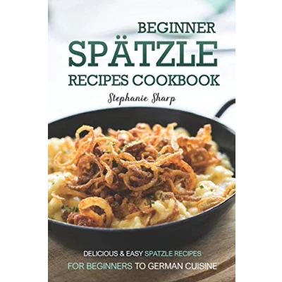 Abbildung von Beginner Spatzle Recipes Cookbook: Delicious &amp; Easy for Beginners to German Cuisine