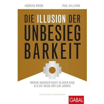 Abbildung von die Illusion der Unbesiegbarkeit: Warum Manager nicht klüger sind als Incas vor 500 Jahren (Dein Business)