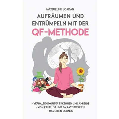 Abbildung von Aufräumen und Entrümpeln mit der QF Methode: Verhaltensmuster erkennen ändern, Von Kauflust Ballast befreien, Das Leben ordnen