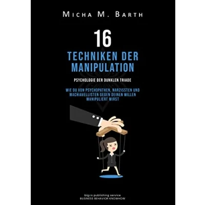 Abbildung von 16 Techniken der Manipulation: Psychologie Dunklen Triade Wie Du von Psychopathen, Narzissten und Machiavellisten gegen Deinen Willen manipuliert wirst