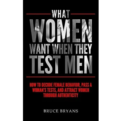 Abbildung von What Women Want When They Test Men: How To Decode Female Behavior, Pass A Woman&#039;s Tests, And Attract Through Authenticity