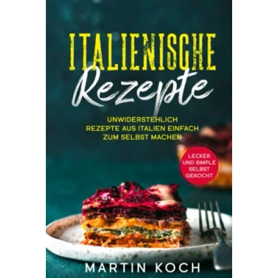 Abbildung von Italienische Rezepte,: Unwiderstehlich Rezepte aus Italien einfach zum selbst machen. Lecker und simple gekocht.