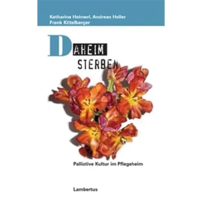 Abbildung von Daheim sterben: Palliative Kultur im Pflegeheim (Palliative Care und OrganisationsEthik)