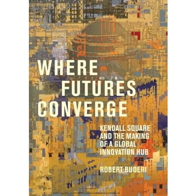 Abbildung von Where Futures Converge: Kendall Square and the Making of a Global Innovation Hub