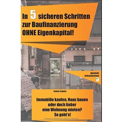 Abbildung von In 5 sicheren Schritten zur Baufinanzierung OHNE Eigenkapital!: Immobilie kaufen, Haus bauen oder doch lieber eine Wohnung mieten? So geht&#039;s!