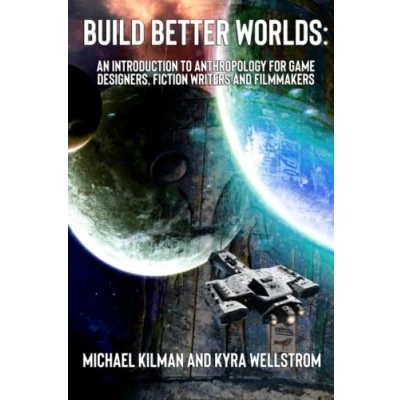 Abbildung von Build Better Worlds: An Introduction to Anthropology for Game Designers, Fiction Writers, and Filmmakers
