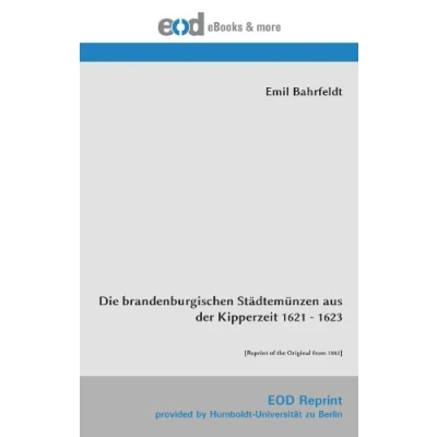 Abbildung von Die brandenburgischen Städtemünzen aus der Kipperzeit 1621 1623: [Reprint of the Original from 1882]