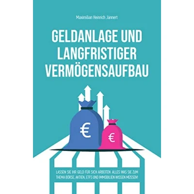 Abbildung von Geldanlage und langfristiger Vermögensaufbau: Lassen Sie Ihr Geld für sich arbeiten: Alles was zum Thema Börse, Aktien, ETFs Immobilien wissen müssen!