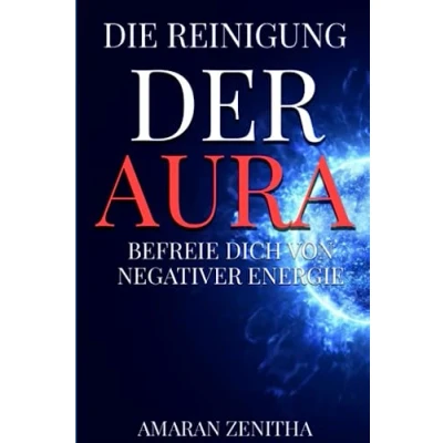 Abbildung von Die Reinigung der Aura: Befreie Dich von negativer Energie: Emotionen entgiften und innere Kraft entfesseln: Ein Wegweiser zur Selbstheilung durch Achtsamkeit, Energiearbeit Meditation