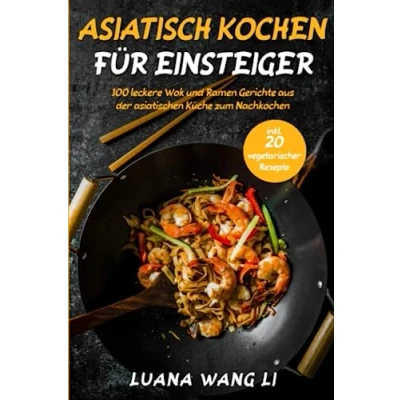 Abbildung von Asiatisch kochen für Einsteiger: 100 leckere Wok und Ramen Gerichte aus der asiatischen Küche zum Nachkochen (inkl. 20 vegetarischer Rezepte)