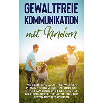 Abbildung von Gewaltfreie Kommunikation mit Kindern: Wie Sie Ihrem Kind respektvoll kommunizieren, Gefühle ausdrücken, Bedürfnisse erkennen und Konfliktsituationen gemeinsam lösen inkl. 4 Stufen GFK Modell