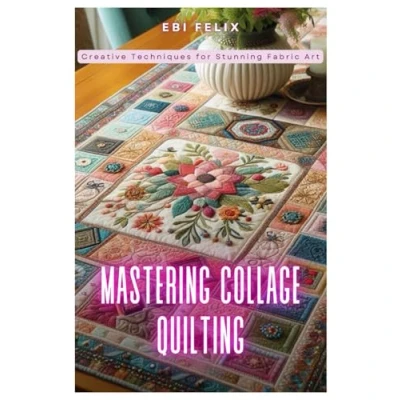 Abbildung von Mastering Collage Quilting: Creative Techniques for Stunning Fabric Art