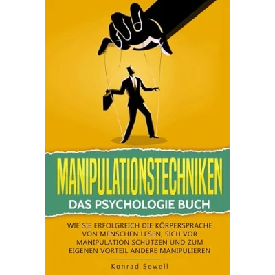 Abbildung von Manipulationstechniken: Das Psychologie Buch Wie Sie erfolgreich die Körpersprache von Menschen lesen, sich vor Manipulation schützen und zum eigenen Vorteil andere manipulieren