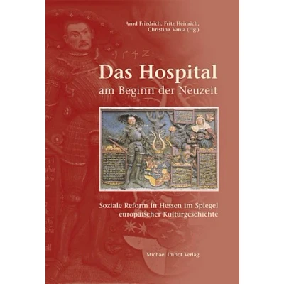 Abbildung von Das Hospital am Beginn der Neuzeit: Soziale Reform in Hessen im Spiegel europäischer Kulturgeschichte. Zum 500. Geburtstag Landgraf Philipps des Großmütigen. Tagungsbd.
