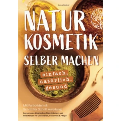 Abbildung von Naturkosmetik selber machen einfach, natürlich, gesund: Mit Farbbildern &amp; Schritt für Anleitung Rezepte aus ätherischen Ölen, Kräutern und Heilpflanzen Gesundheit, Schönheit Pflege