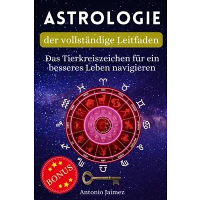 Abbildung von Astrologie, der vollständige Leitfaden: Das Tierkreiszeichen für ein besseres Leben navigieren