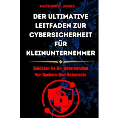Abbildung von Der ultimative Leitfaden zur Cybersicherheit für Kleinunternehmer: Schützen Sie Ihr Unternehmen Vor Hackern Und Datenlecks